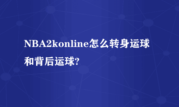 NBA2konline怎么转身运球和背后运球?