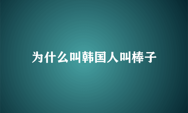 为什么叫韩国人叫棒子