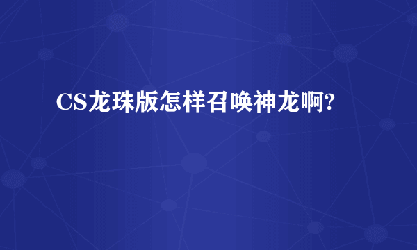 CS龙珠版怎样召唤神龙啊?