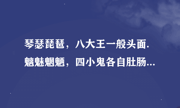 琴瑟琵琶，八大王一般头面.魑魅魍魉，四小鬼各自肚肠.是什么意思?