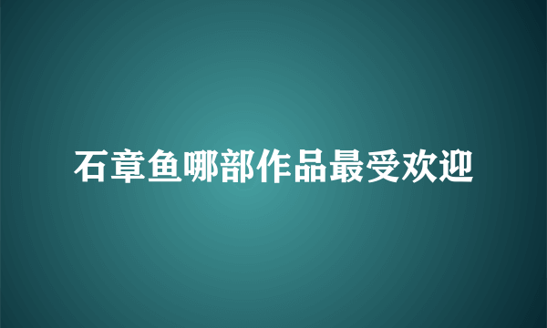 石章鱼哪部作品最受欢迎