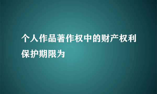 个人作品著作权中的财产权利保护期限为