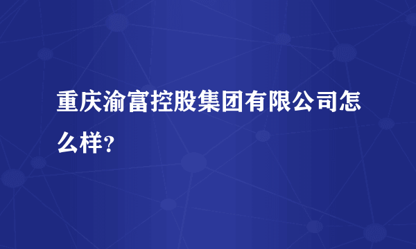 重庆渝富控股集团有限公司怎么样？