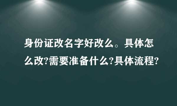 身份证改名字好改么。具体怎么改?需要准备什么?具体流程?