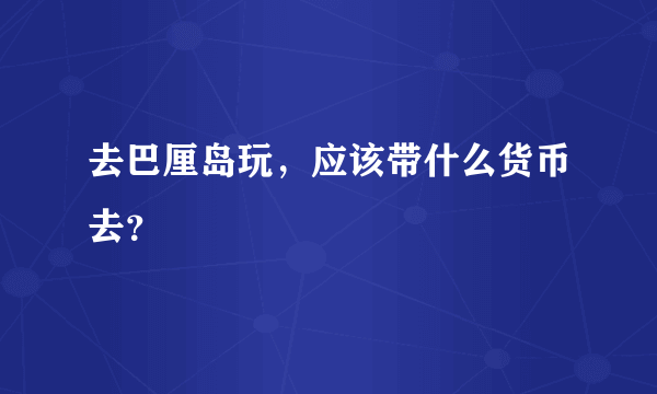 去巴厘岛玩，应该带什么货币去？