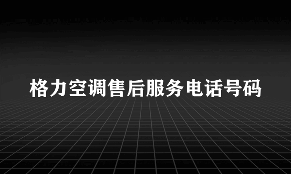 格力空调售后服务电话号码