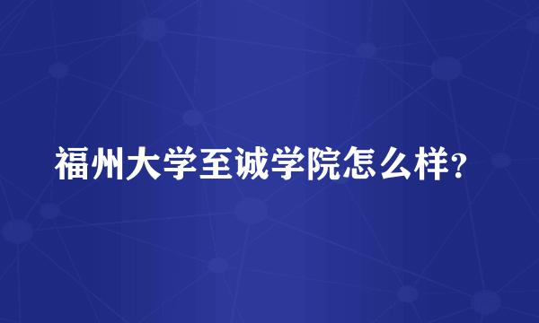 福州大学至诚学院怎么样？