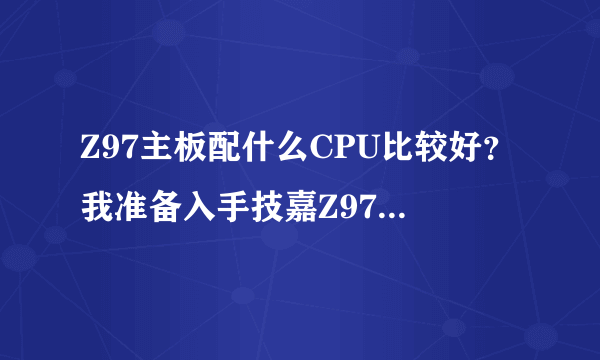 Z97主板配什么CPU比较好？我准备入手技嘉Z97 Black Edition，求大神推荐