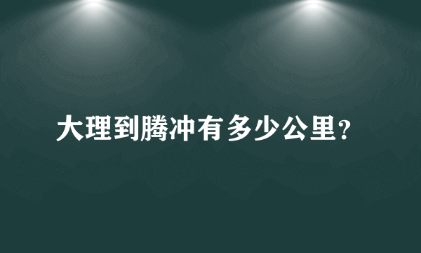 大理到腾冲有多少公里？