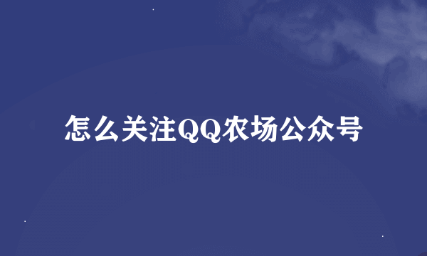 怎么关注QQ农场公众号