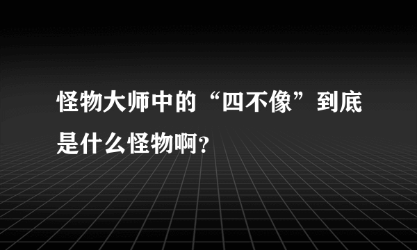 怪物大师中的“四不像”到底是什么怪物啊？