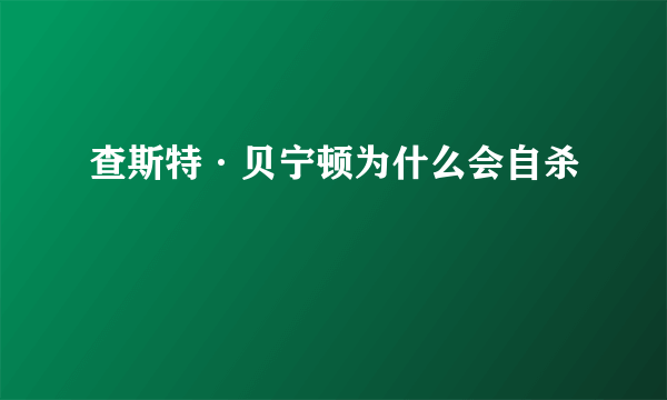 查斯特·贝宁顿为什么会自杀