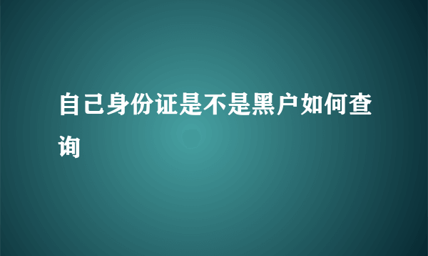 自己身份证是不是黑户如何查询