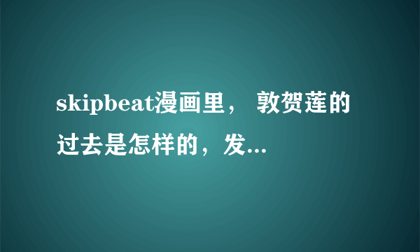 skipbeat漫画里， 敦贺莲的过去是怎样的，发生什么事