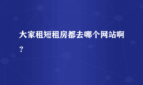 大家租短租房都去哪个网站啊？