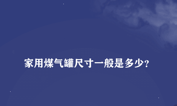 
家用煤气罐尺寸一般是多少？

