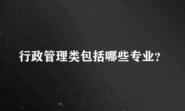 行政管理类包括哪些专业？