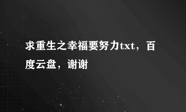 求重生之幸福要努力txt，百度云盘，谢谢