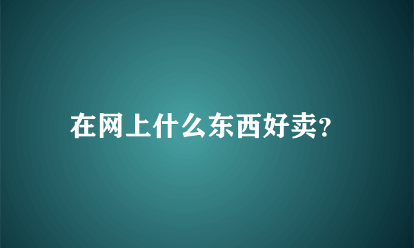 在网上什么东西好卖？