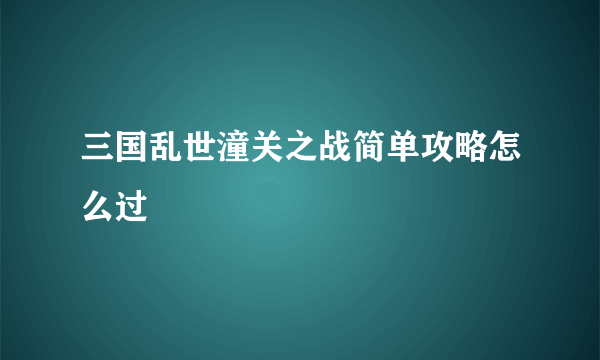 三国乱世潼关之战简单攻略怎么过