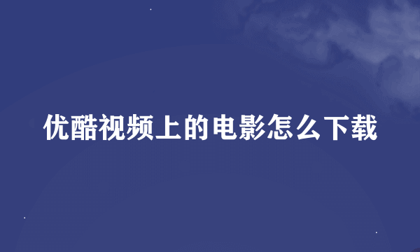 优酷视频上的电影怎么下载