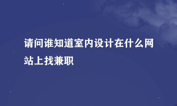 请问谁知道室内设计在什么网站上找兼职