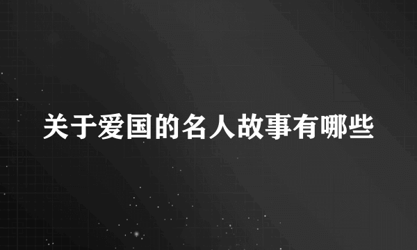 关于爱国的名人故事有哪些