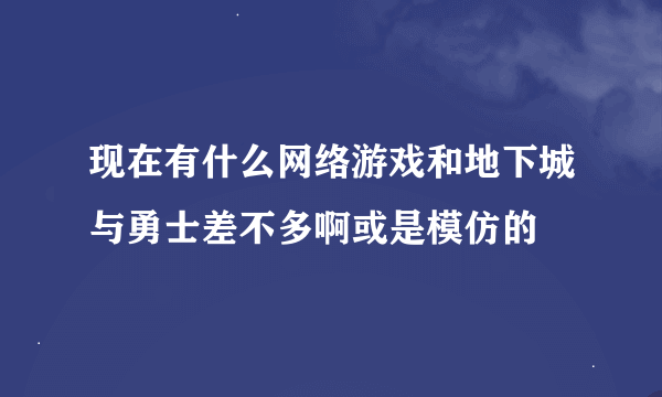 现在有什么网络游戏和地下城与勇士差不多啊或是模仿的