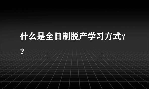 什么是全日制脱产学习方式？？