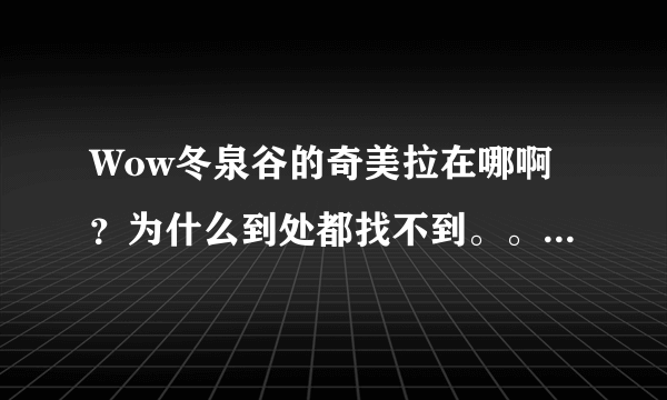 Wow冬泉谷的奇美拉在哪啊？为什么到处都找不到。。还是必须有什么任务才能找到，求大神指点。。。