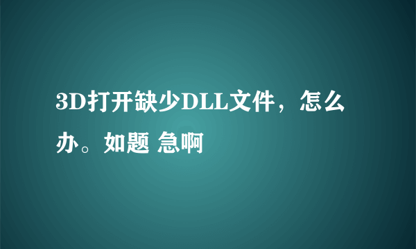 3D打开缺少DLL文件，怎么办。如题 急啊