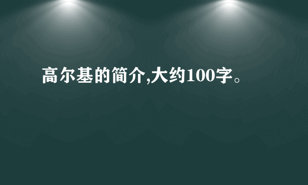 高尔基的简介,大约100字。