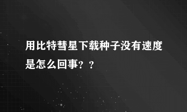 用比特彗星下载种子没有速度是怎么回事？？