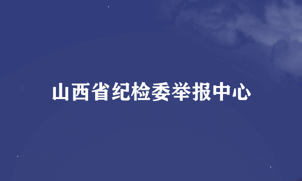 山西省纪检委举报中心