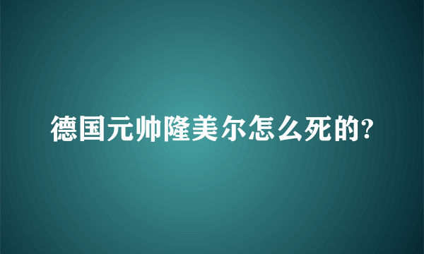 德国元帅隆美尔怎么死的?