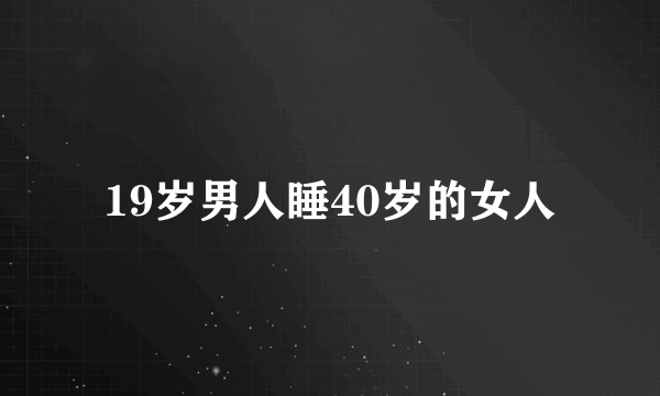 19岁男人睡40岁的女人