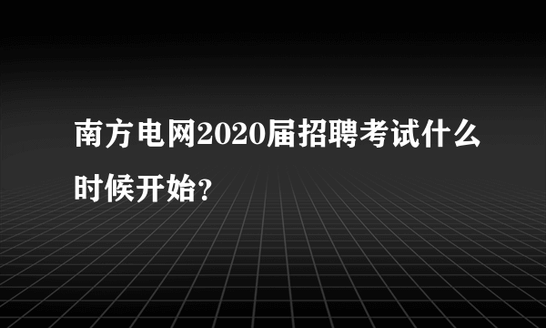 南方电网2020届招聘考试什么时候开始？