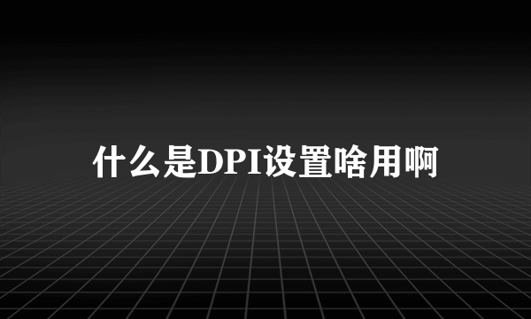 什么是DPI设置啥用啊