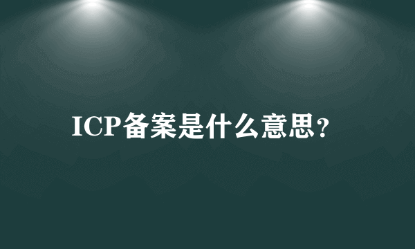 ICP备案是什么意思？