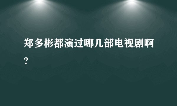 郑多彬都演过哪几部电视剧啊?