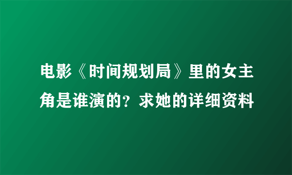 电影《时间规划局》里的女主角是谁演的？求她的详细资料