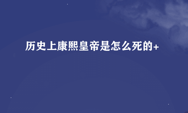 历史上康熙皇帝是怎么死的+