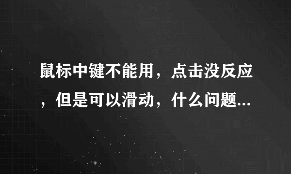 鼠标中键不能用，点击没反应，但是可以滑动，什么问题？怎么处理？