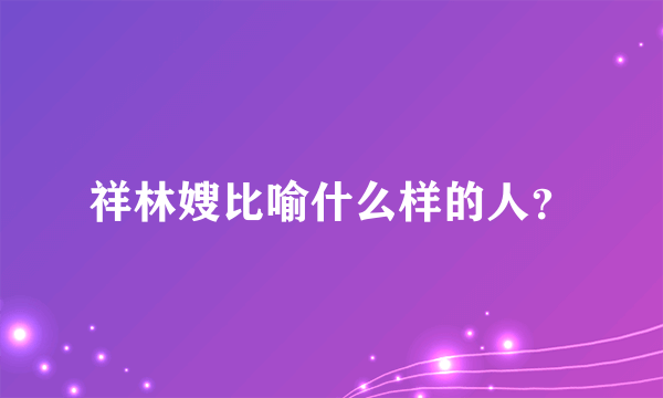 祥林嫂比喻什么样的人？