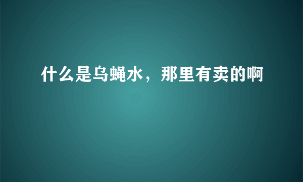 什么是乌蝇水，那里有卖的啊