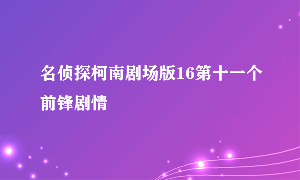 名侦探柯南剧场版16第十一个前锋剧情