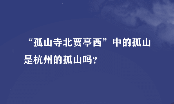 “孤山寺北贾亭西”中的孤山是杭州的孤山吗？