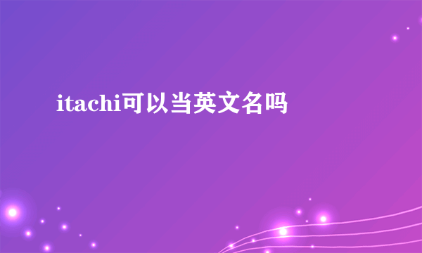 itachi可以当英文名吗