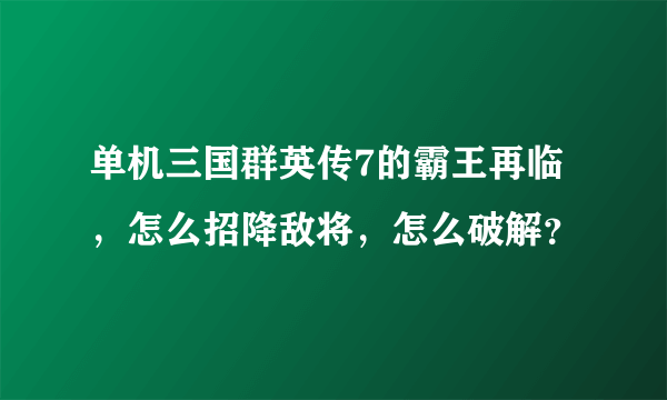 单机三国群英传7的霸王再临，怎么招降敌将，怎么破解？