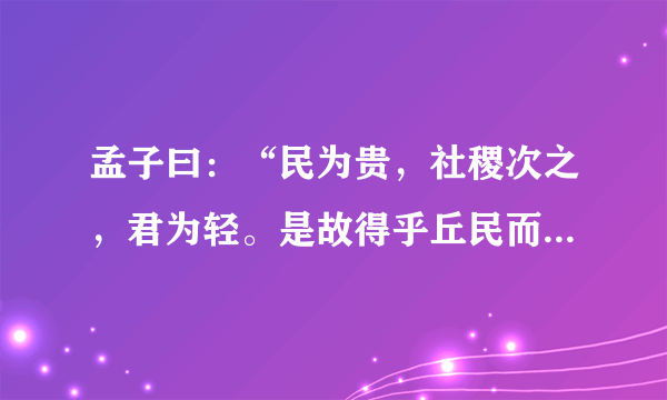 孟子曰：“民为贵，社稷次之，君为轻。是故得乎丘民而为天子，得乎天子为诸侯，得乎诸侯为大夫。”（什么